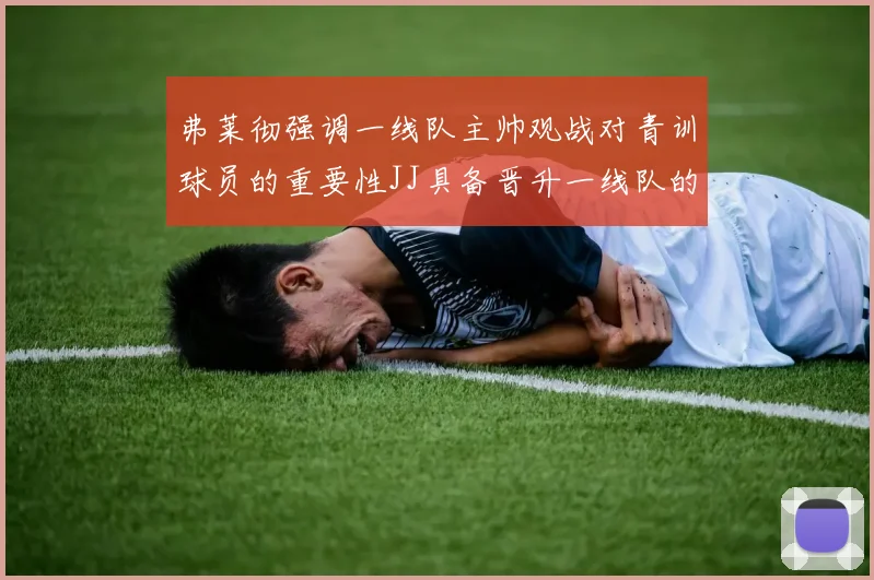 弗莱彻强调一线队主帅观战对青训球员的重要性JJ具备晋升一线队的能力