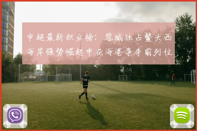 中超最新积分榜：蓉城独占鳌头西海岸强势崛起申花海港争夺前列位置