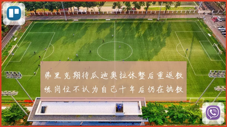 弗里克期待瓜迪奥拉休整后重返教练岗位不认为自己十年后仍在执教