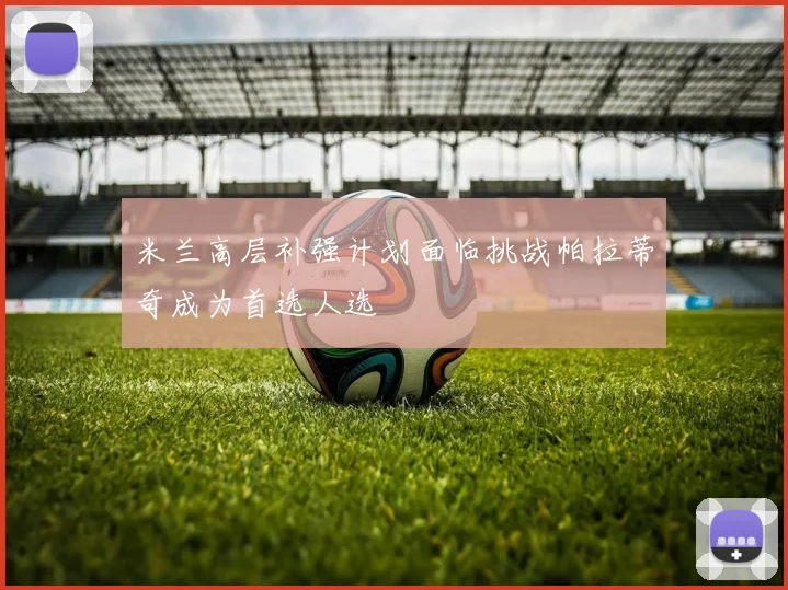 米兰高层补强计划面临挑战帕拉蒂奇成为首选人选