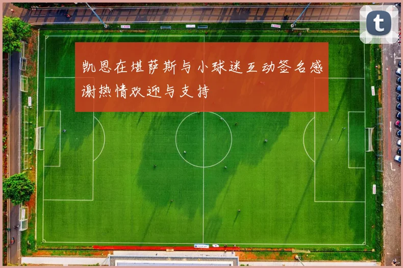 凯恩在堪萨斯与小球迷互动签名感谢热情欢迎与支持