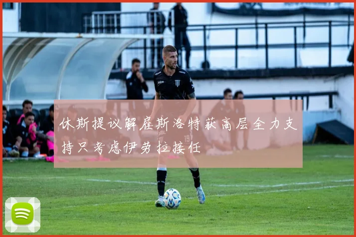 休斯提议解雇斯洛特获高层全力支持只考虑伊劳拉接任