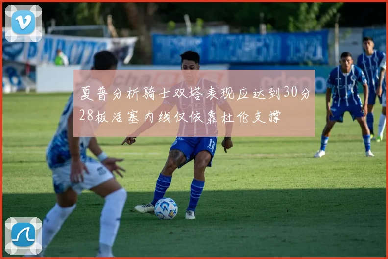 夏普分析骑士双塔表现应达到30分28板活塞内线仅依靠杜伦支撑