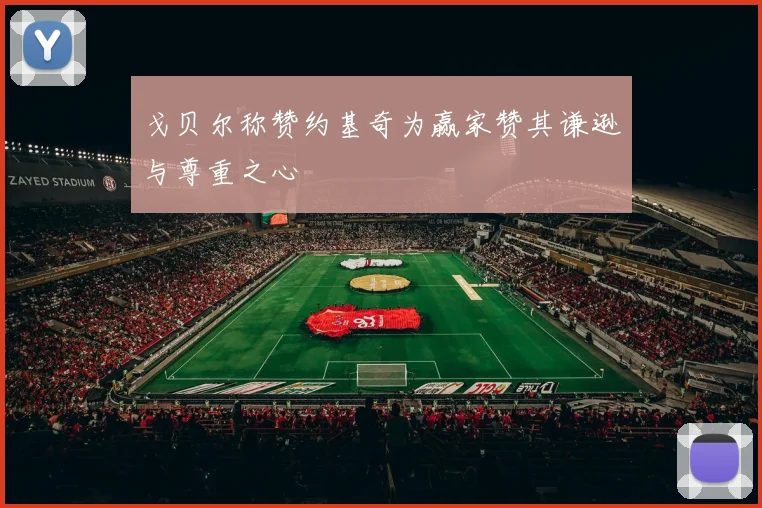 戈贝尔称赞约基奇为赢家赞其谦逊与尊重之心
