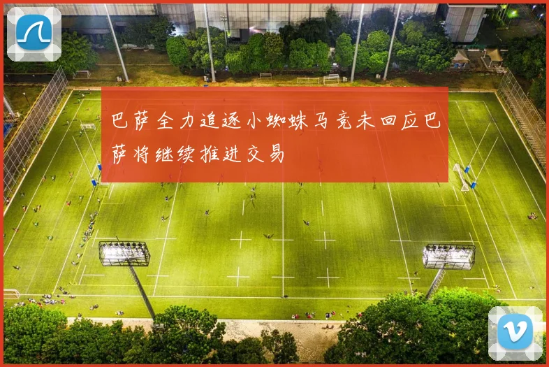 巴萨全力追逐小蜘蛛马竞未回应巴萨将继续推进交易