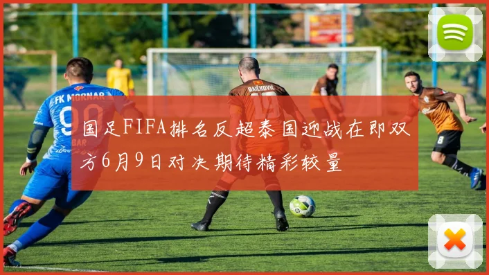 国足FIFA排名反超泰国迎战在即双方6月9日对决期待精彩较量