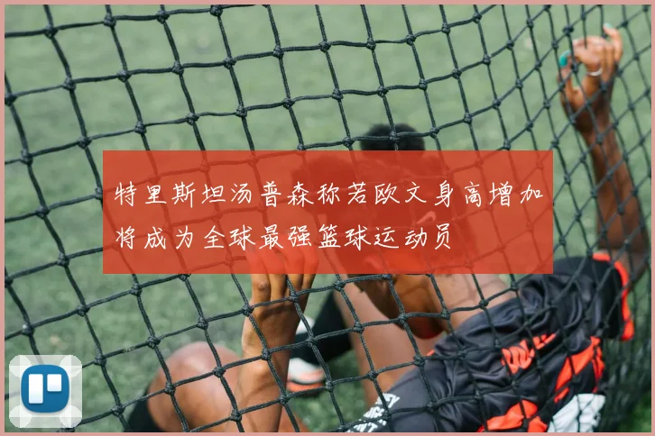 特里斯坦汤普森称若欧文身高增加将成为全球最强篮球运动员