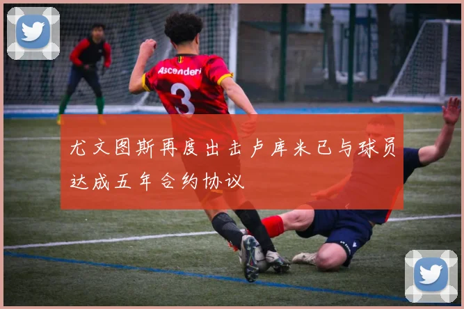 尤文图斯再度出击卢库米已与球员达成五年合约协议