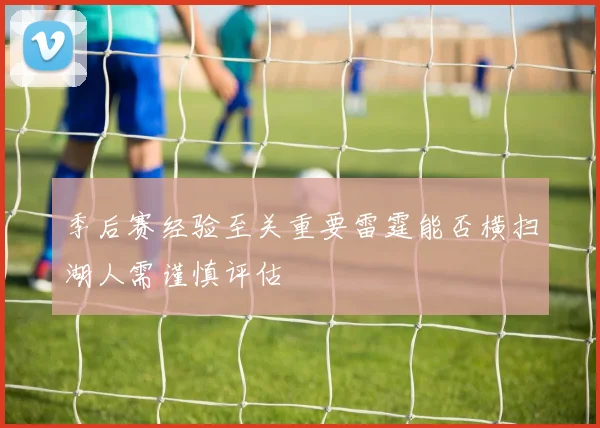 季后赛经验至关重要雷霆能否横扫湖人需谨慎评估